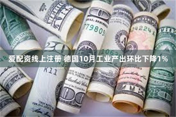爱配资线上注册 德国10月工业产出环比下降1%