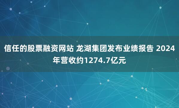 信任的股票融资网站 龙湖集团发布业绩报告 2024年营收约1274.7亿元