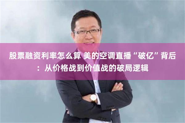 股票融资利率怎么算 美的空调直播“破亿”背后：从价格战到价值战的破局逻辑