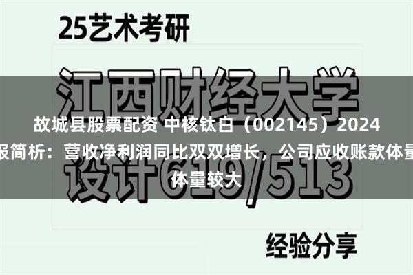 故城县股票配资 中核钛白（002145）2024年年报简析：营收净利润同比双双增长，公司应收账款体量较大