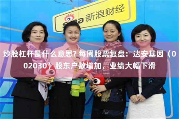 炒股杠杆是什么意思? 每周股票复盘：达安基因（002030）股东户数增加，业绩大幅下滑