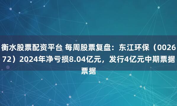 衡水股票配资平台 每周股票复盘：东江环保（002672）2024年净亏损8.04亿元，发行4亿元中期票据