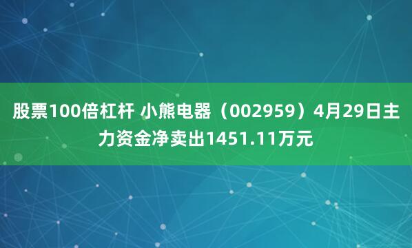 股票100倍杠杆 小熊电器（002959）4月29日主力资金净卖出1451.11万元