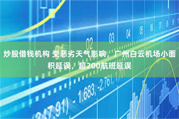 炒股借钱机构 受恶劣天气影响，广州白云机场小面积延误，超200航班延误