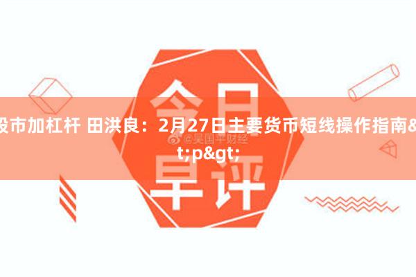 股市加杠杆 田洪良：2月27日主要货币短线操作指南<p>