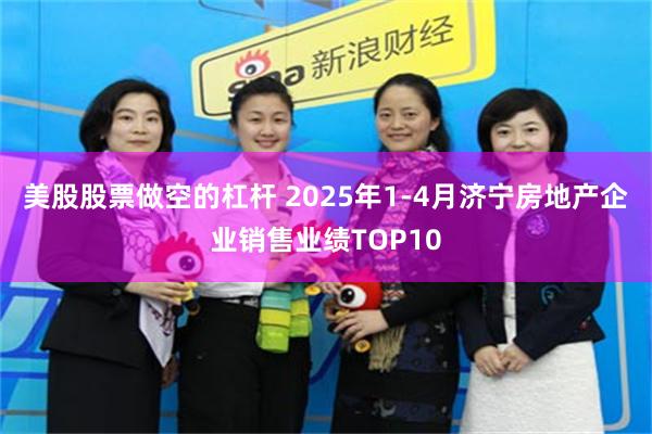 美股股票做空的杠杆 2025年1-4月济宁房地产企业销售业绩TOP10