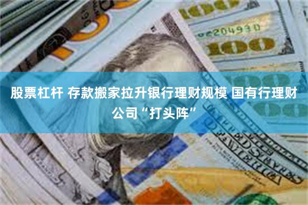 股票杠杆 存款搬家拉升银行理财规模 国有行理财公司“打头阵”