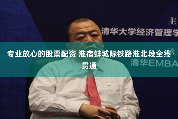 专业放心的股票配资 淮宿蚌城际铁路淮北段全线贯通