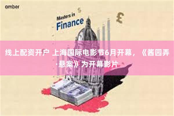 线上配资开户 上海国际电影节6月开幕，《酱园弄·悬案》为开幕影片