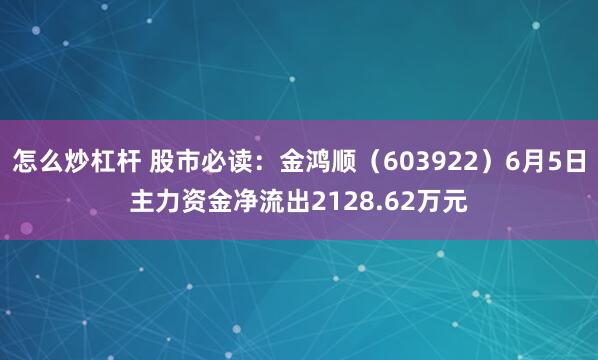 怎么炒杠杆 股市必读：金鸿顺（603922）6月5日主力资金净流出2128.62万元