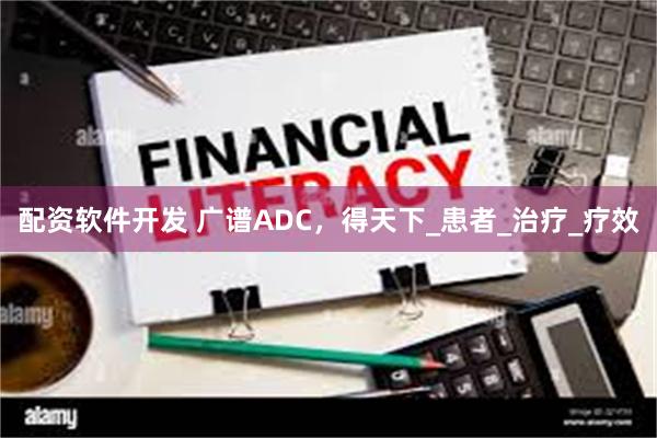 配资软件开发 广谱ADC，得天下_患者_治疗_疗效