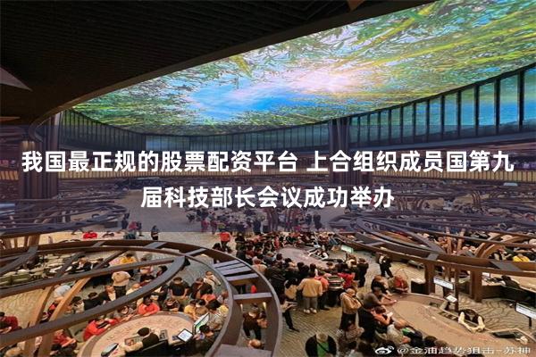 我国最正规的股票配资平台 上合组织成员国第九届科技部长会议成功举办