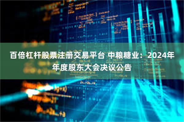 百倍杠杆股票注册交易平台 中粮糖业：2024年年度股东大会决议公告