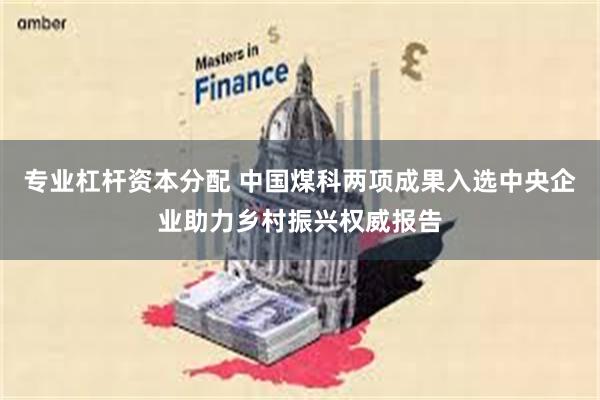 专业杠杆资本分配 中国煤科两项成果入选中央企业助力乡村振兴权威报告