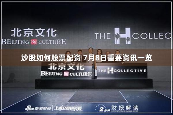 炒股如何股票配资 7月8日重要资讯一览