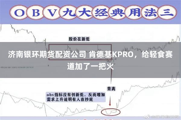 济南银环期货配资公司 肯德基KPRO，给轻食赛道加了一把火