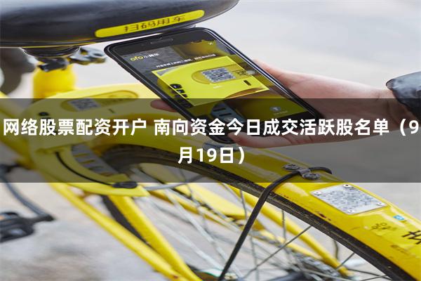 网络股票配资开户 南向资金今日成交活跃股名单(9月19日)