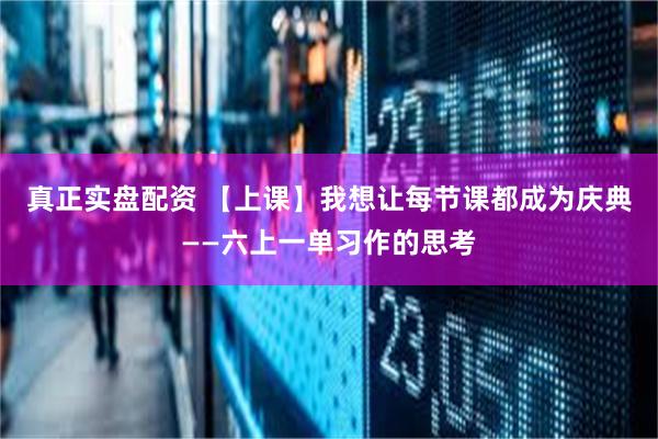 真正实盘配资 【上课】我想让每节课都成为庆典——六上一单习作的思考