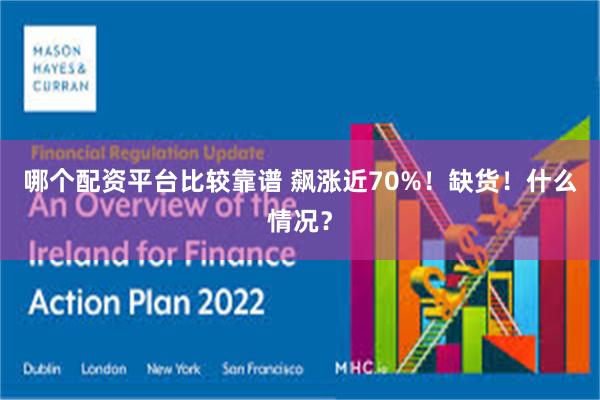 哪个配资平台比较靠谱 飙涨近70%！缺货！什么情况？
