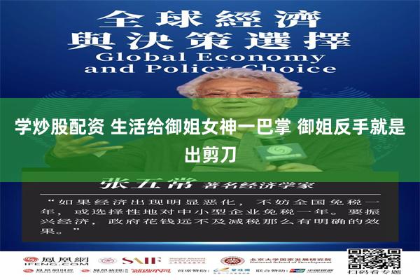 学炒股配资 生活给御姐女神一巴掌 御姐反手就是出剪刀