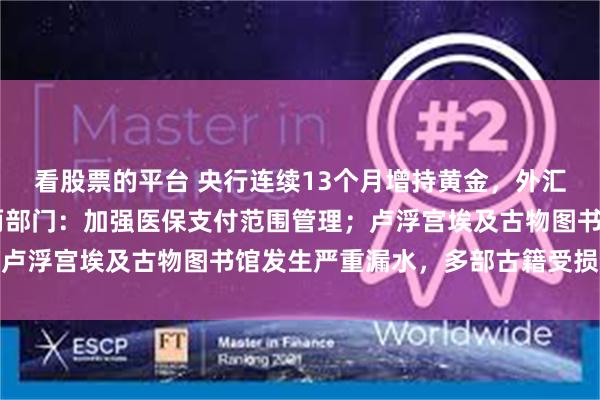 看股票的平台 央行连续13个月增持黄金，外汇储备创近10年新高；两部门：加强医保支付范围管理；卢浮宫埃及古物图书馆发生严重漏水，多部古籍受损｜早报