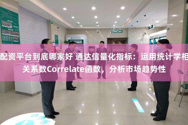 配资平台到底哪家好 通达信量化指标：运用统计学相关系数Correlate函数，分析市场趋势性
